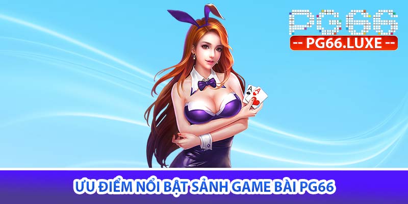 Ưu điểm nổi bật sảnh game bài PG66