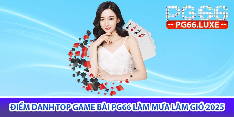 điểm danh top game bài PG66 làm mưa làm gió 2025